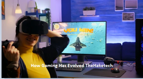 How Gaming Has Evolved TheHaketech