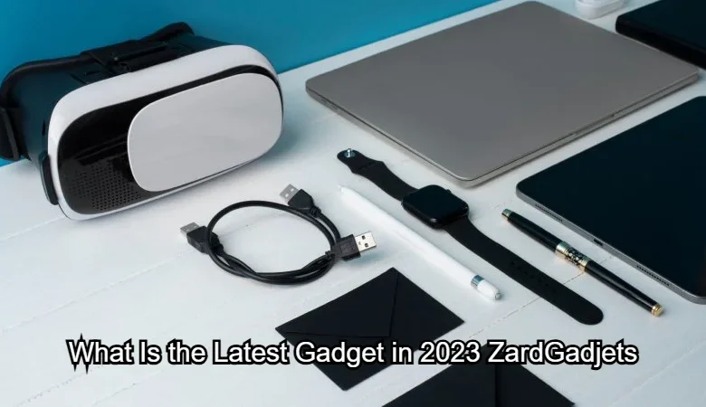 What Is the Latest Gadget in 2023 ZardGadjets